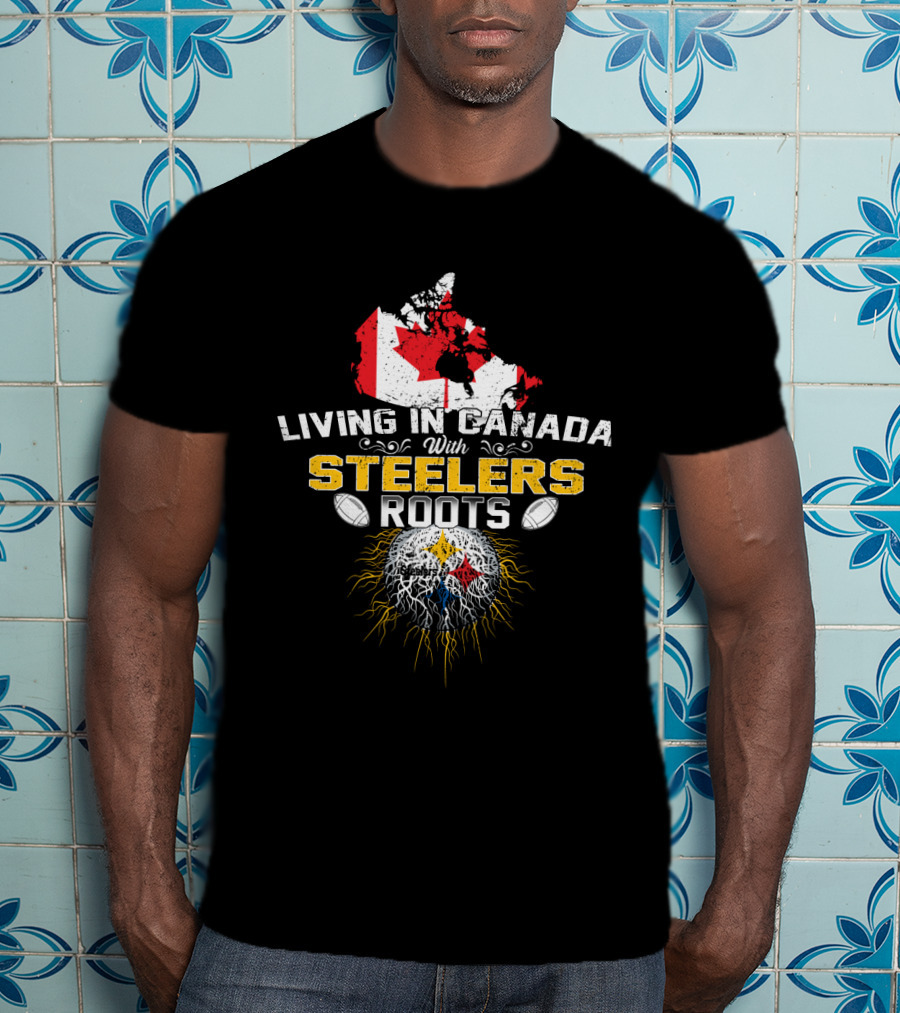 Living In Canada With Steelers Roots T-Shirt