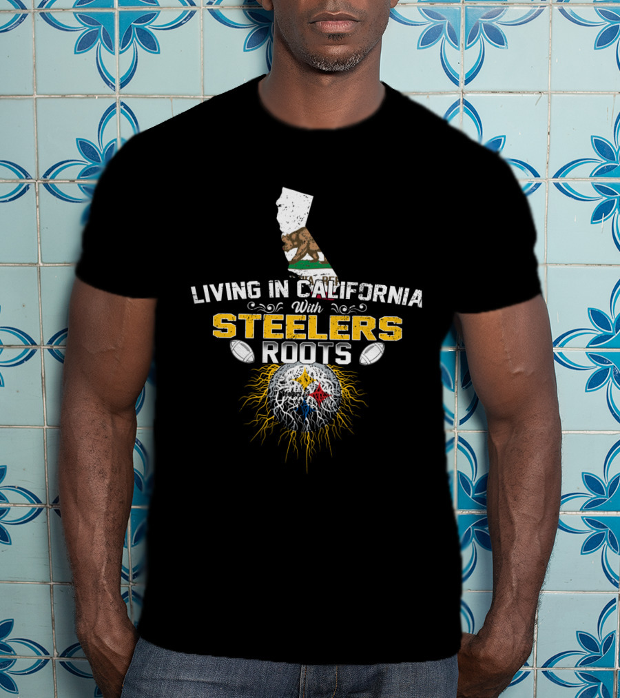Living In California With Steelers Roots T-Shirt