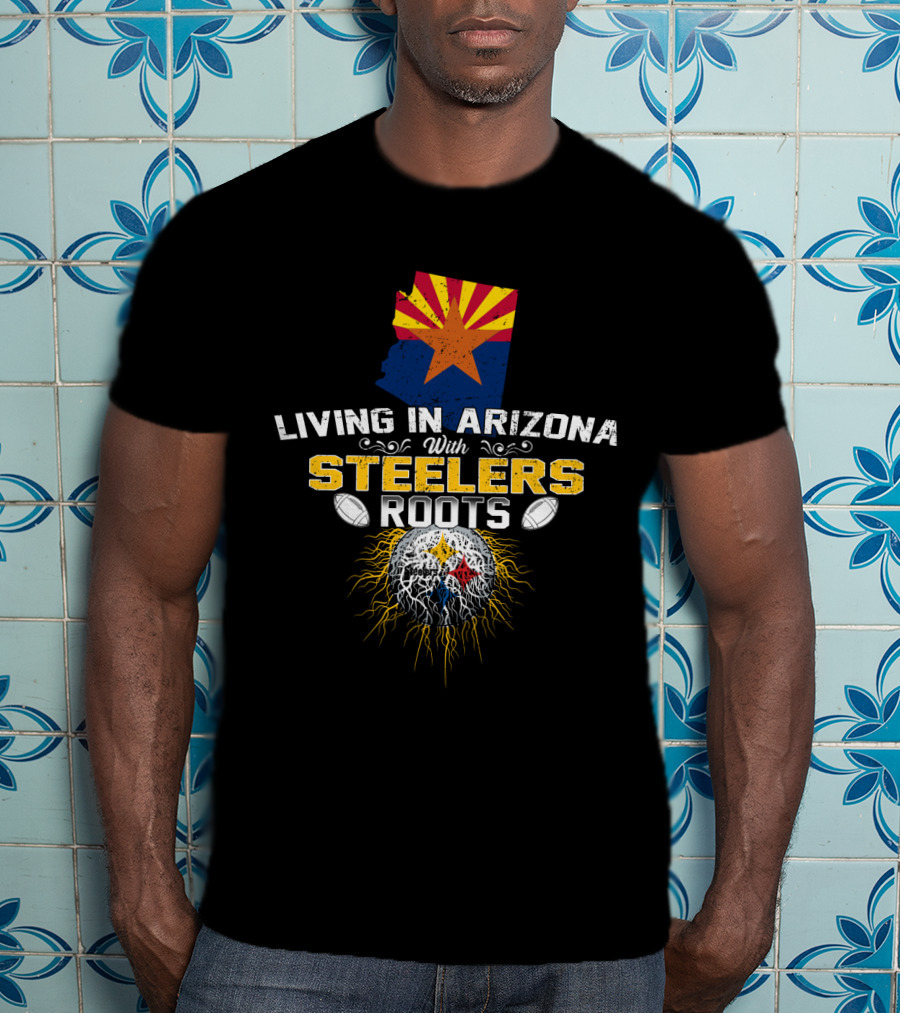 Living In Arizona With Steelers Roots T-Shirt