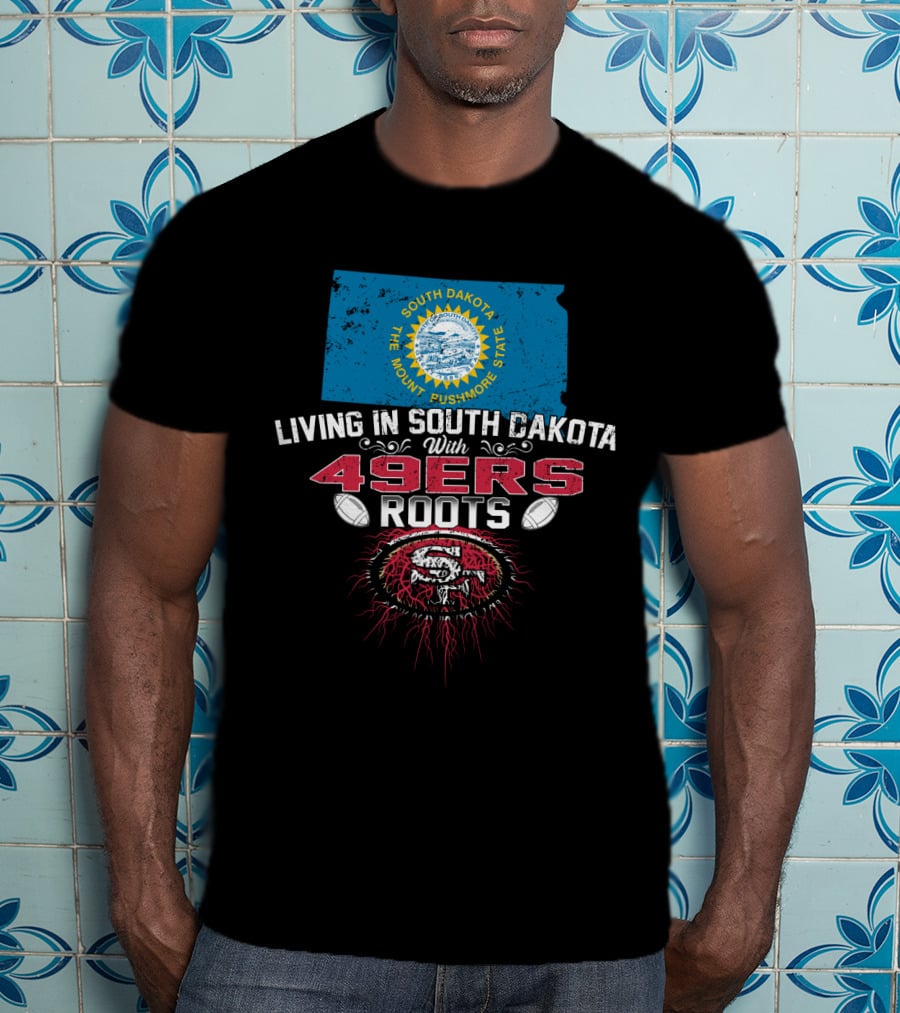Living In South Dakota With San Francisco 49Ers Roots South Dakota Flag Football Fan Loyalty T-Shirt