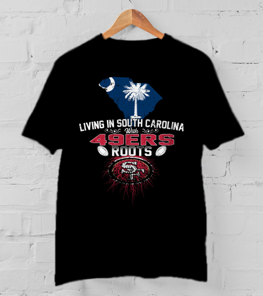 Living In South Carolina With 49ers Roots Football And State Pride T-Shirt