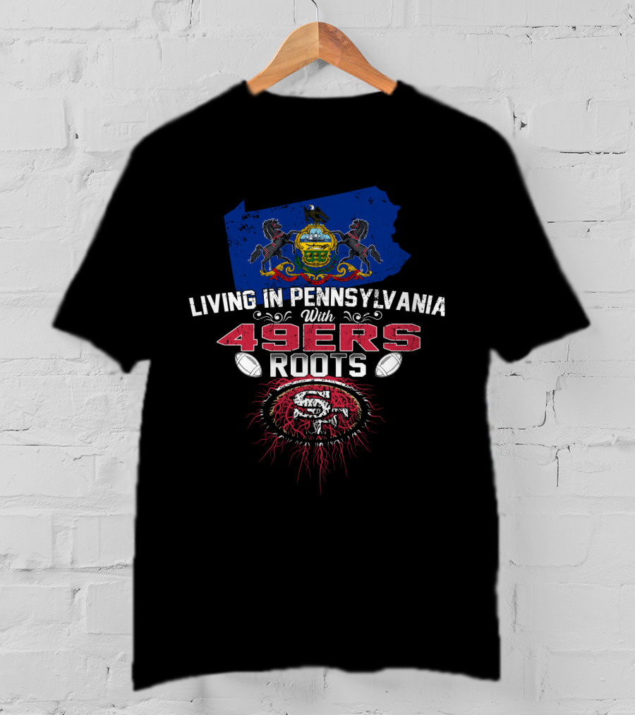 Living In Pennsylvania With 49Ers Roots Emblem Embracing State Pride And NFL Team Heritage T-Shirt