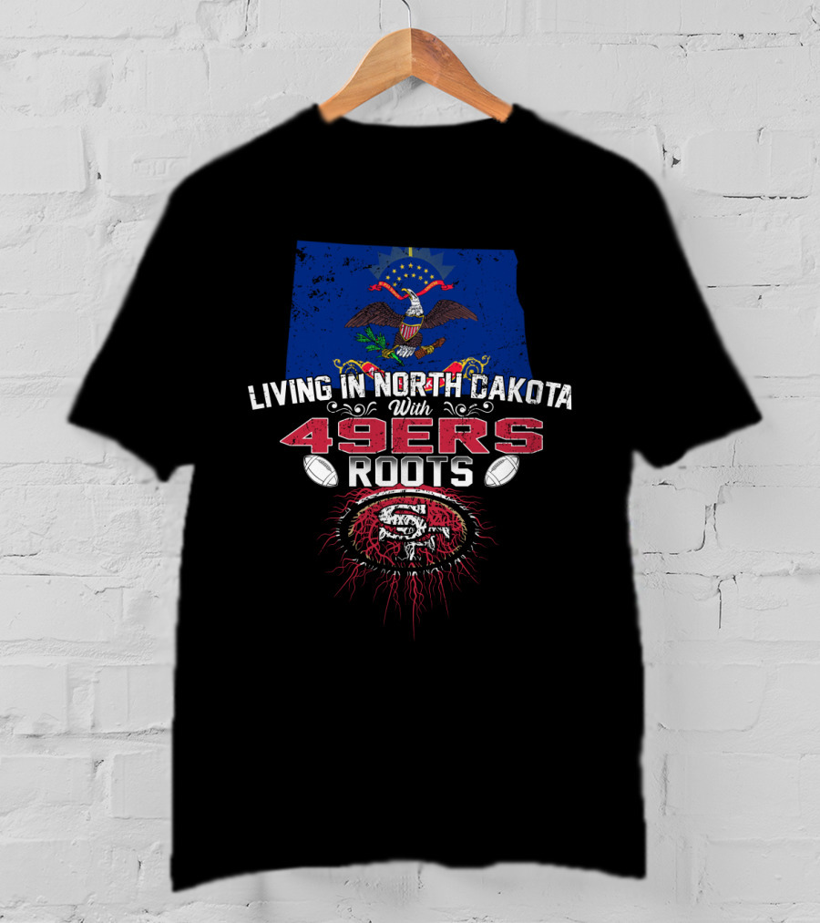 Living In North Dakota With 49Ers Roots San Francisco Football Heritage Embracing State Pride T-Shirt