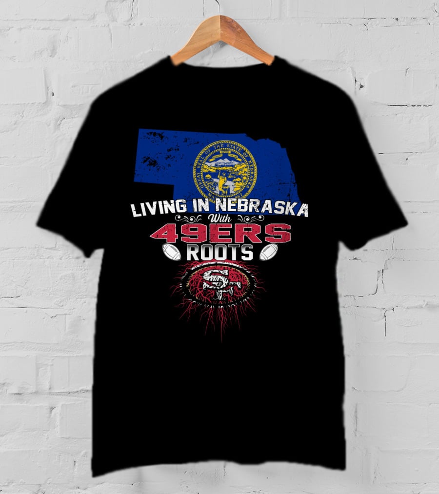 Living In Nebraska With San Francisco 49ers Roots And Nebraska State Seal T-Shirt