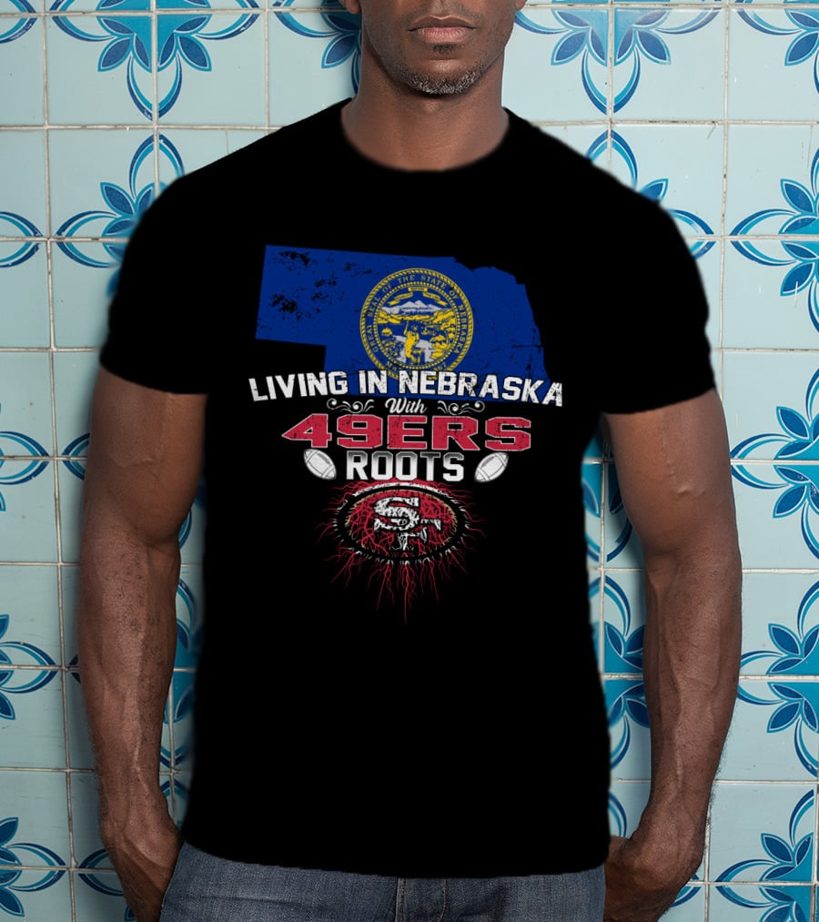 Living In Nebraska With San Francisco 49ers Roots And Nebraska State Seal T-Shirt