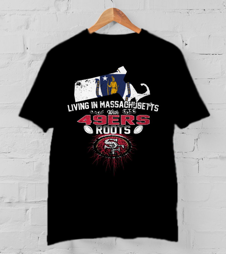 Living In Massachusetts With 49ers Roots San Francisco T-Shirt
