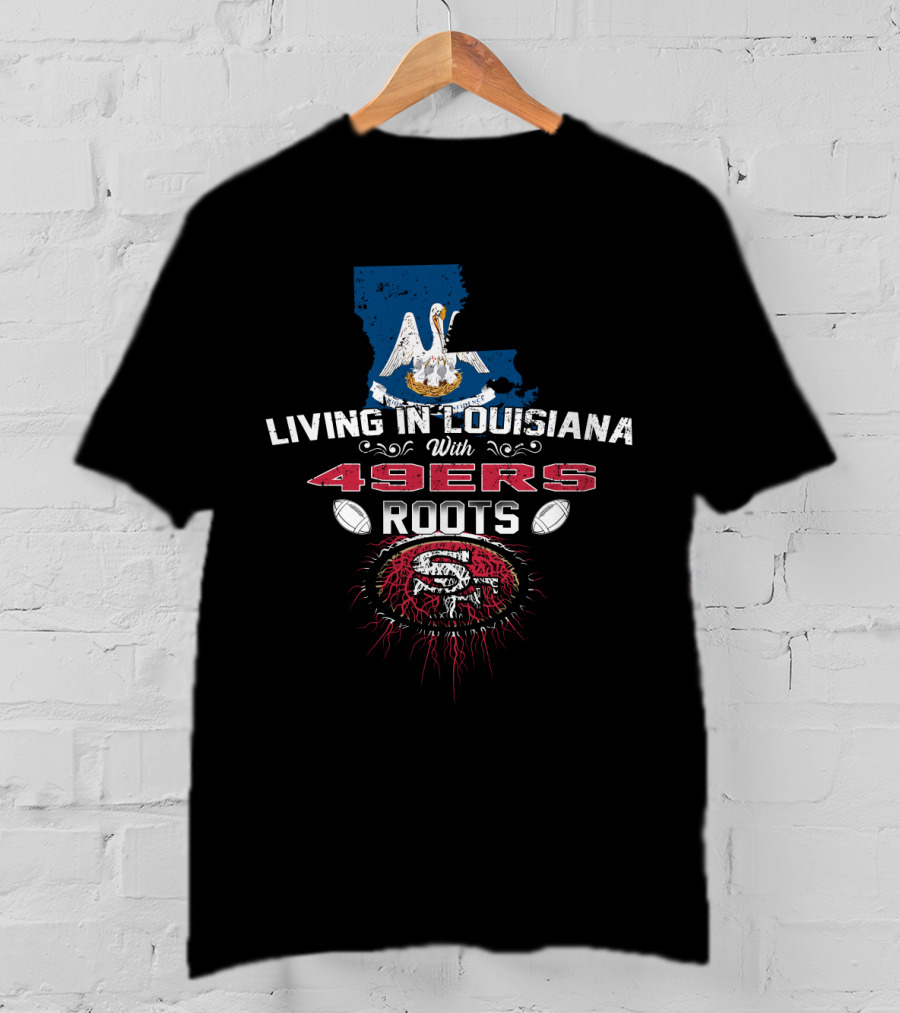Living In Louisiana With 49ers Roots SF Football T-Shirt