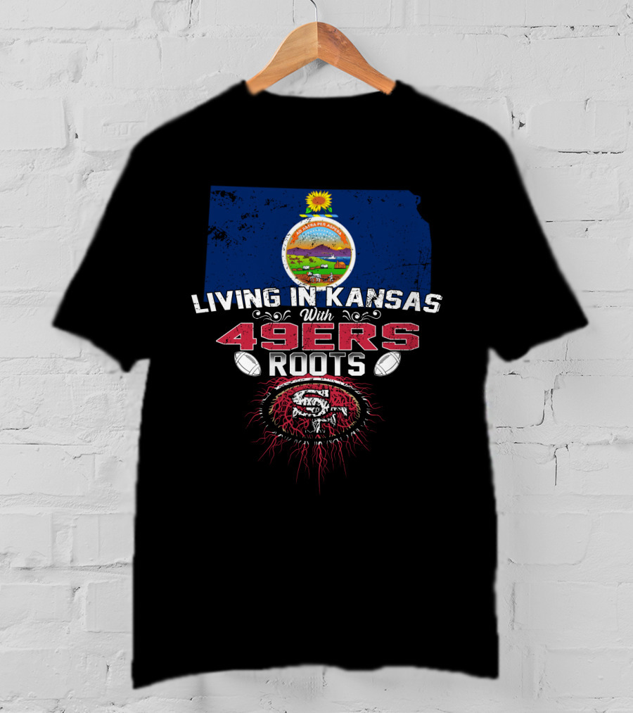 LIVING IN KANSAS WITH 49ERS ROOTS Kansas Flag And San Francisco 49ers T-Shirt