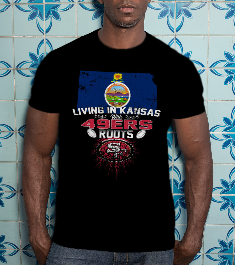 LIVING IN KANSAS WITH 49ERS ROOTS Kansas Flag And San Francisco 49ers T-Shirt