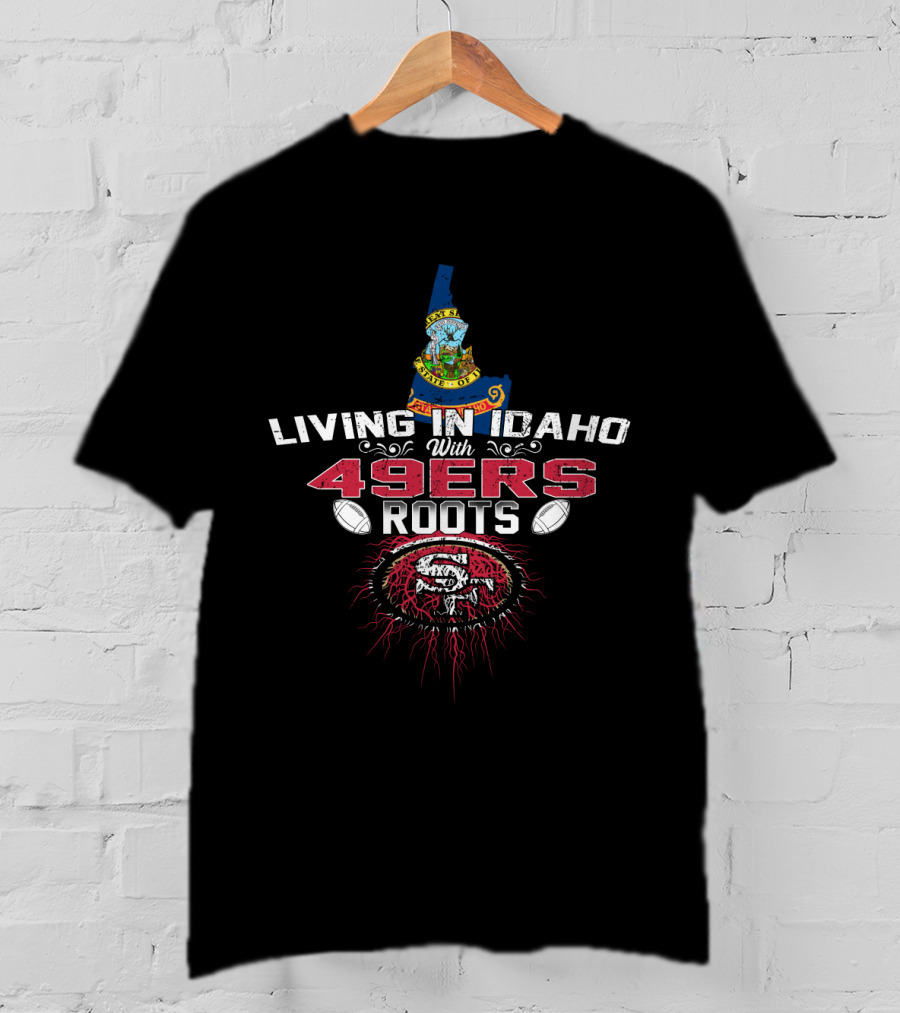 Living In Idaho With San Francisco 49ers Roots T-Shirt