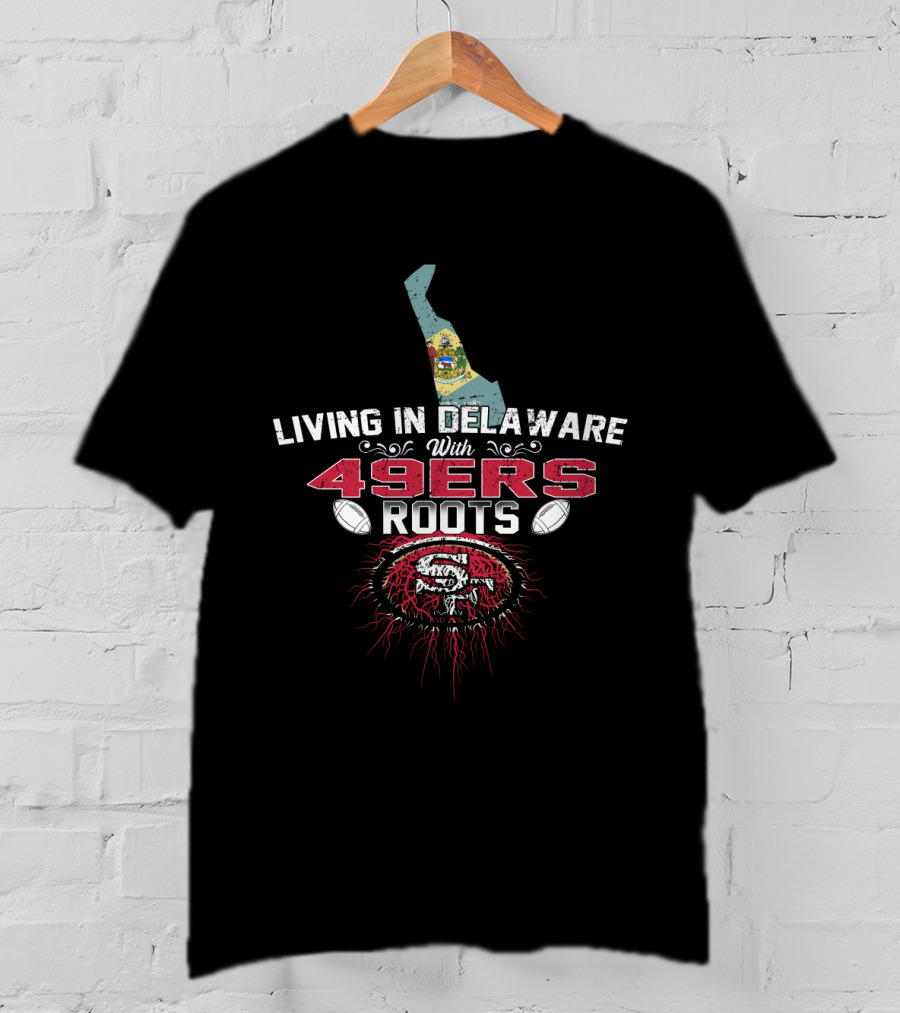 Living In Delaware With 49ers Roots And San Francisco Football Heritage T-Shirt