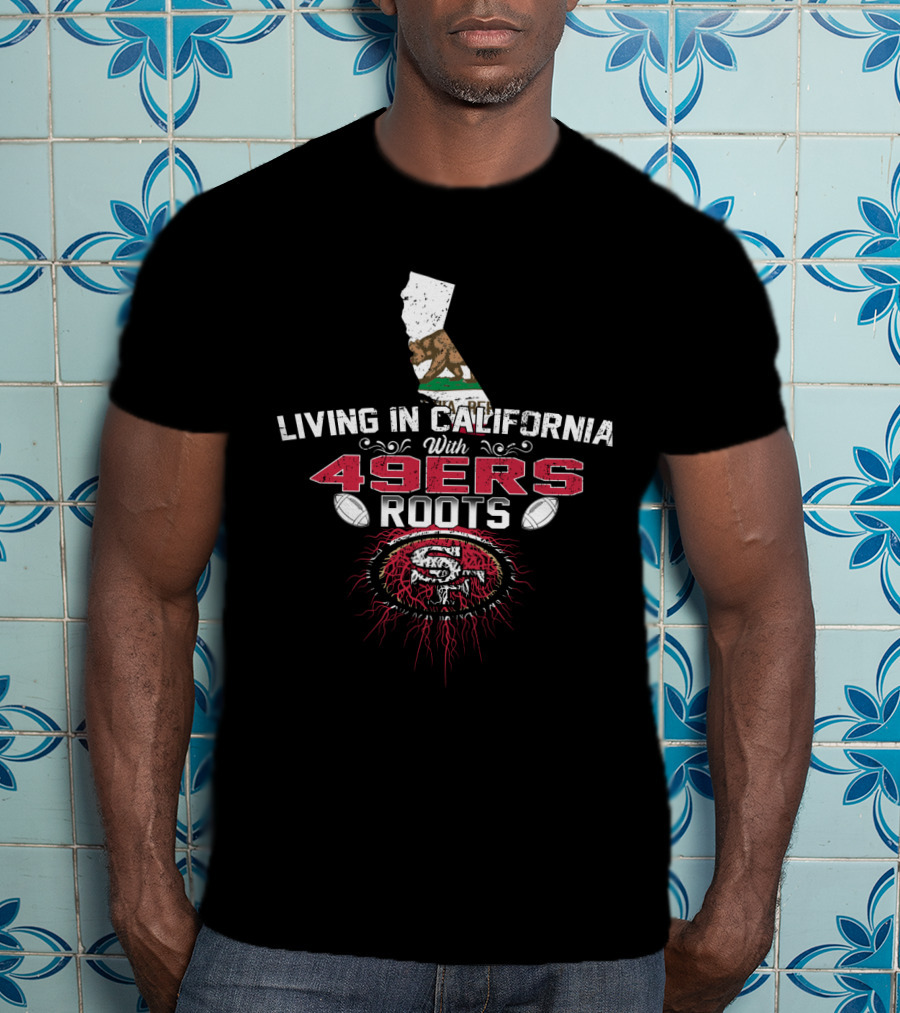 Living In California With 49Ers Roots San Francisco Football California State Flag T-Shirt