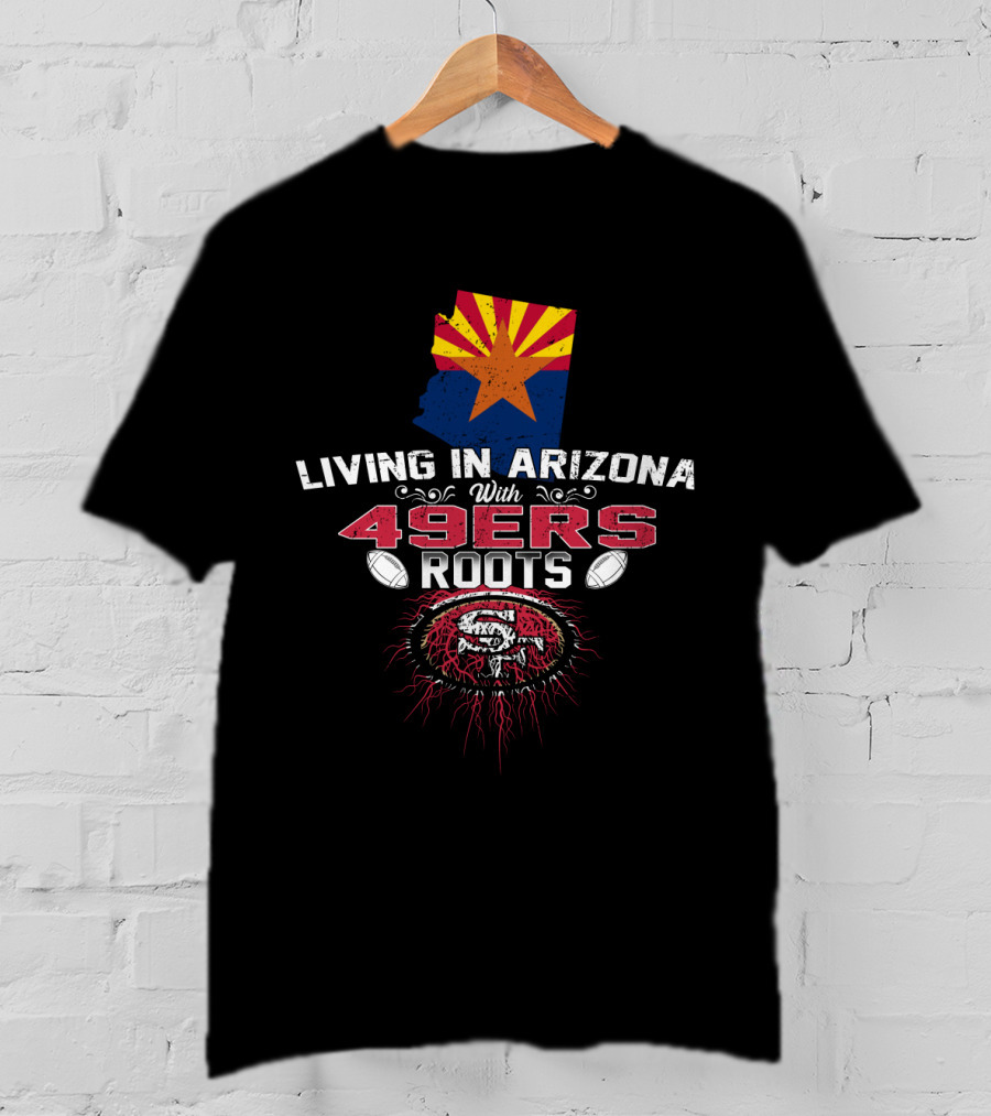 Living In Arizona With San Francisco 49ers Roots And State Flag T-Shirt