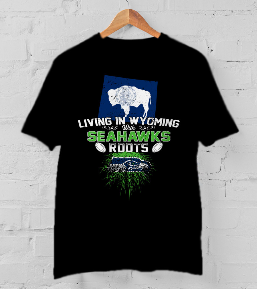 Living In Wyoming With Seahawks Roots Football Fan Connection T-Shirt