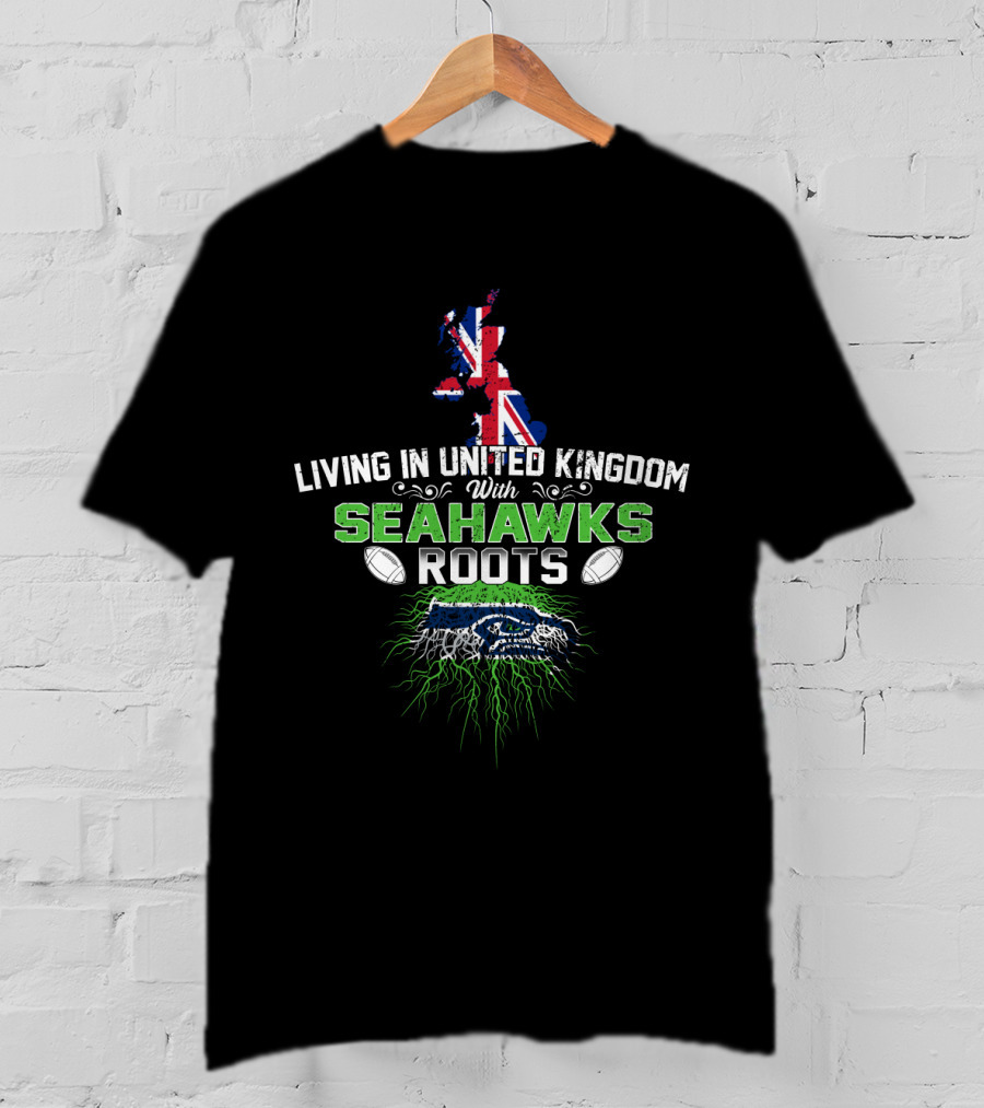Living In United Kingdom With Seahawks Roots Football Pride And Heritage T-Shirt