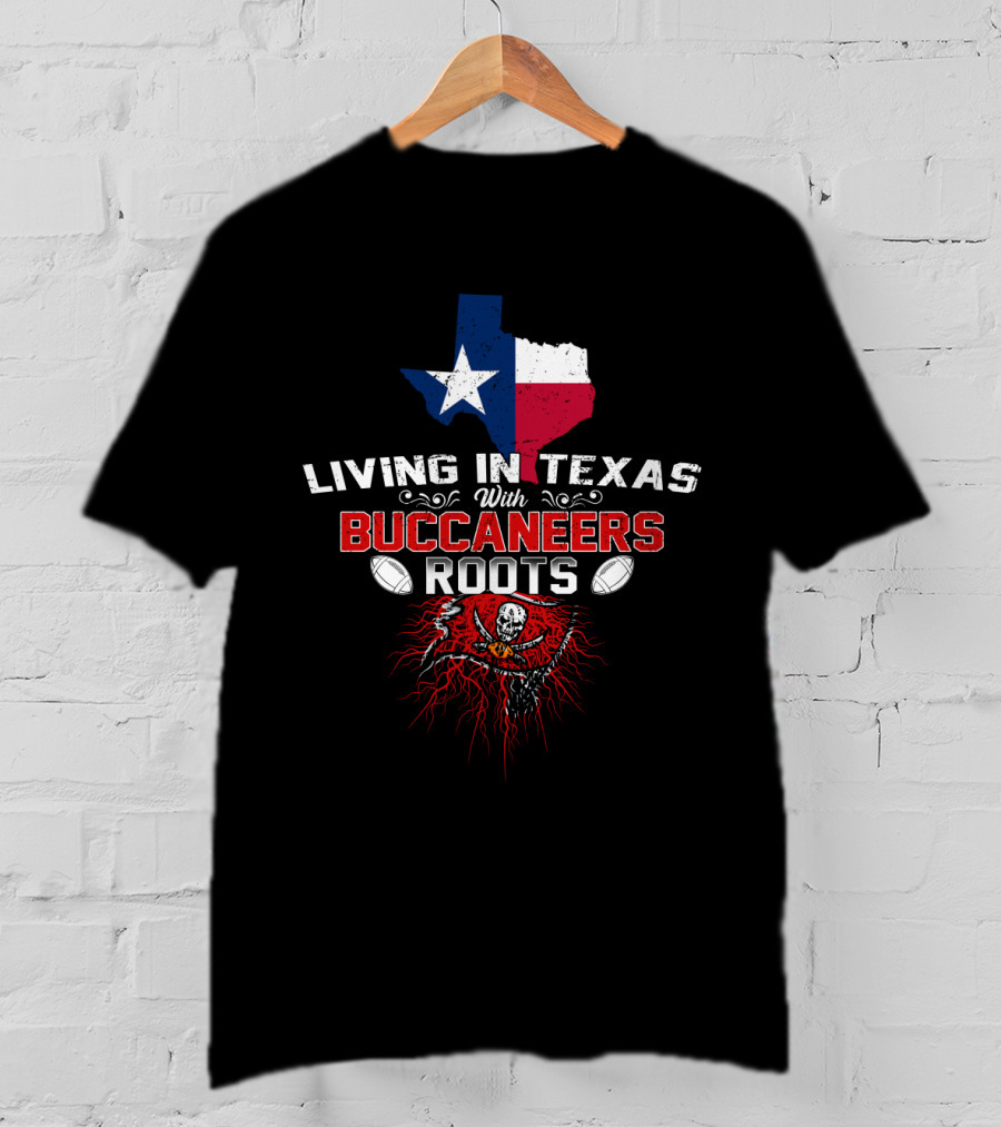 Living In Texas With Buccaneers Roots Texas Flag And Buccaneers T-Shirt