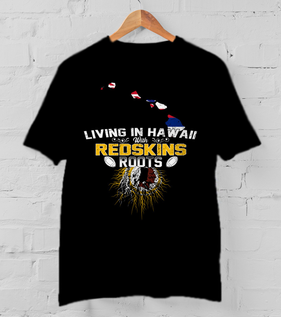 Living In Hawaii With Redskins Roots Football Heritage T-Shirt