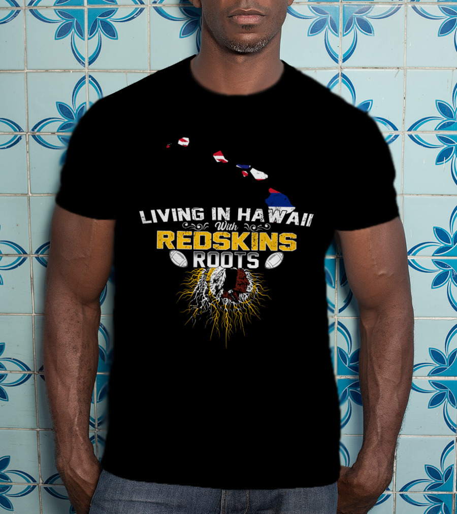Living In Hawaii With Redskins Roots Football Heritage T-Shirt