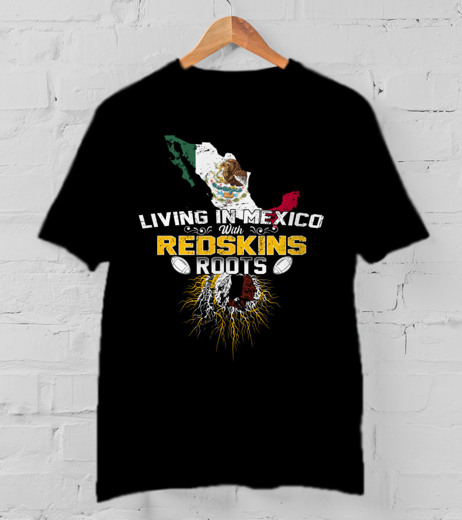 Living In Mexico With Redskins Roots Map And Flag T-Shirt