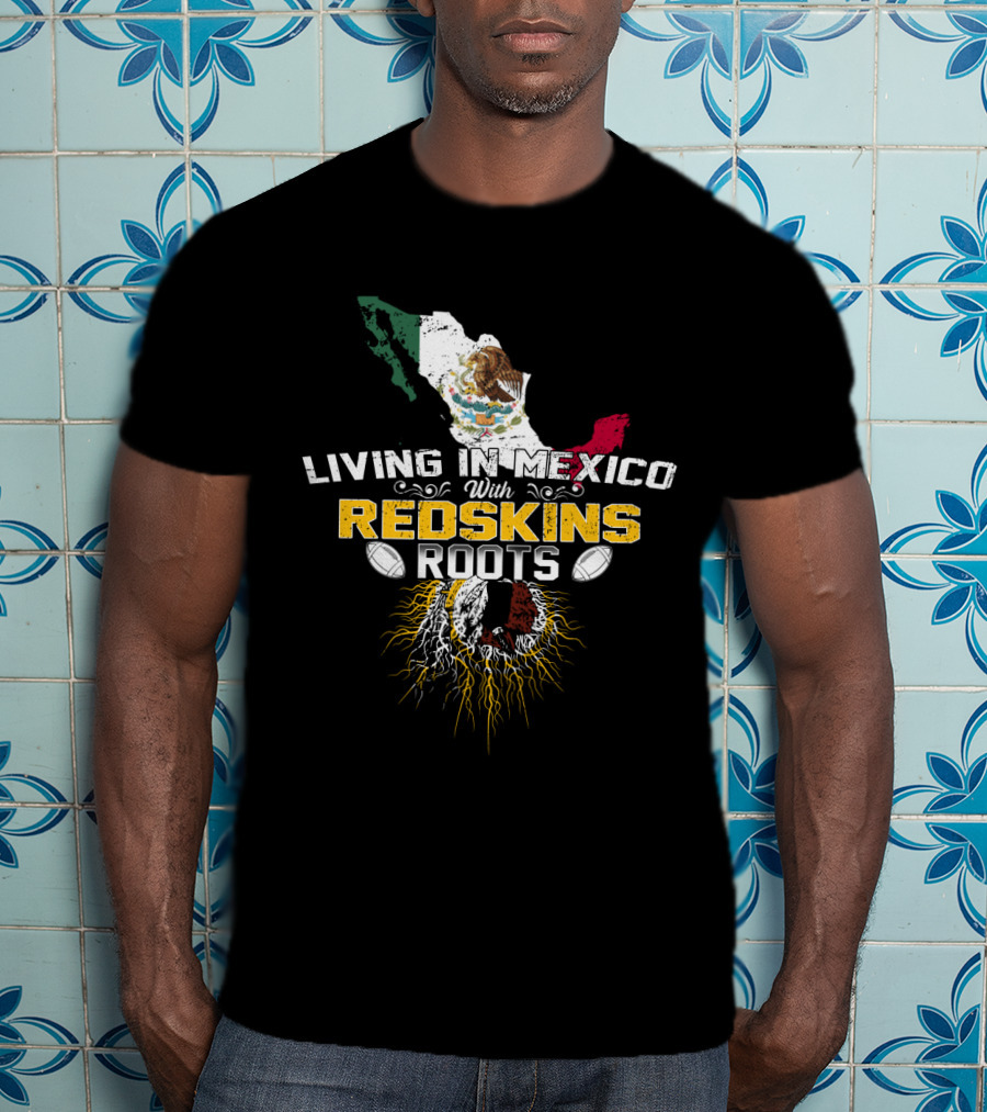 Living In Mexico With Redskins Roots Map And Flag T-Shirt