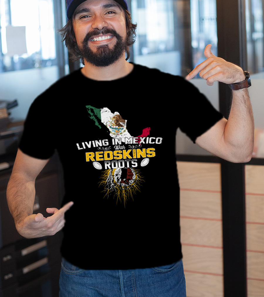 Living In Mexico With Redskins Roots Map And Flag T-Shirt