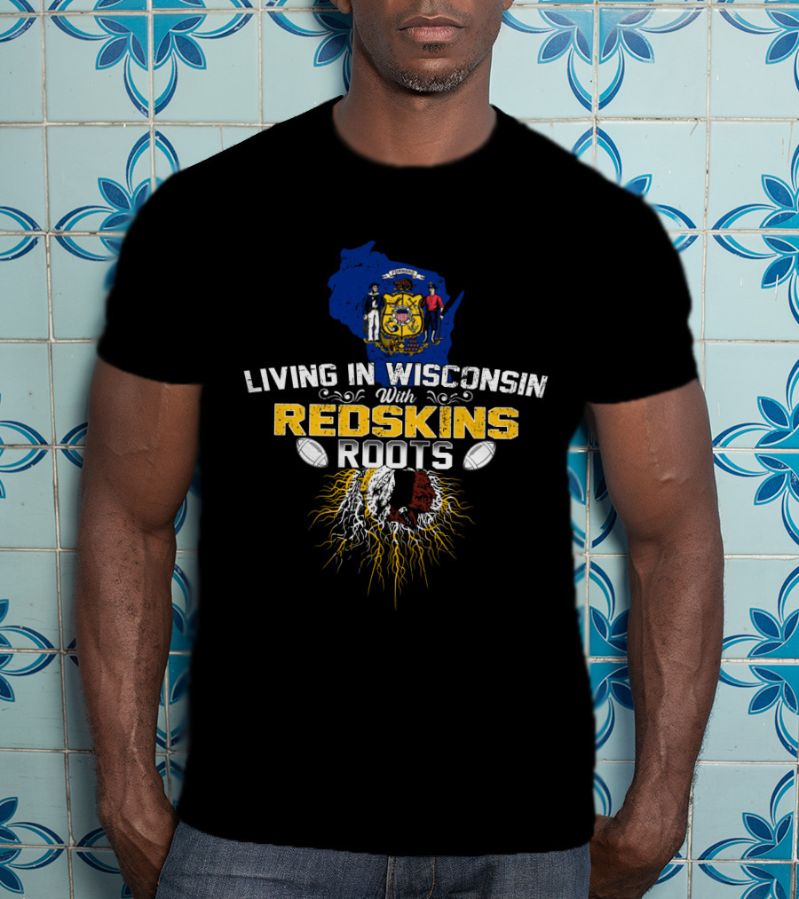 Living In Wisconsin With Redskins Roots Football Heritage T-Shirt