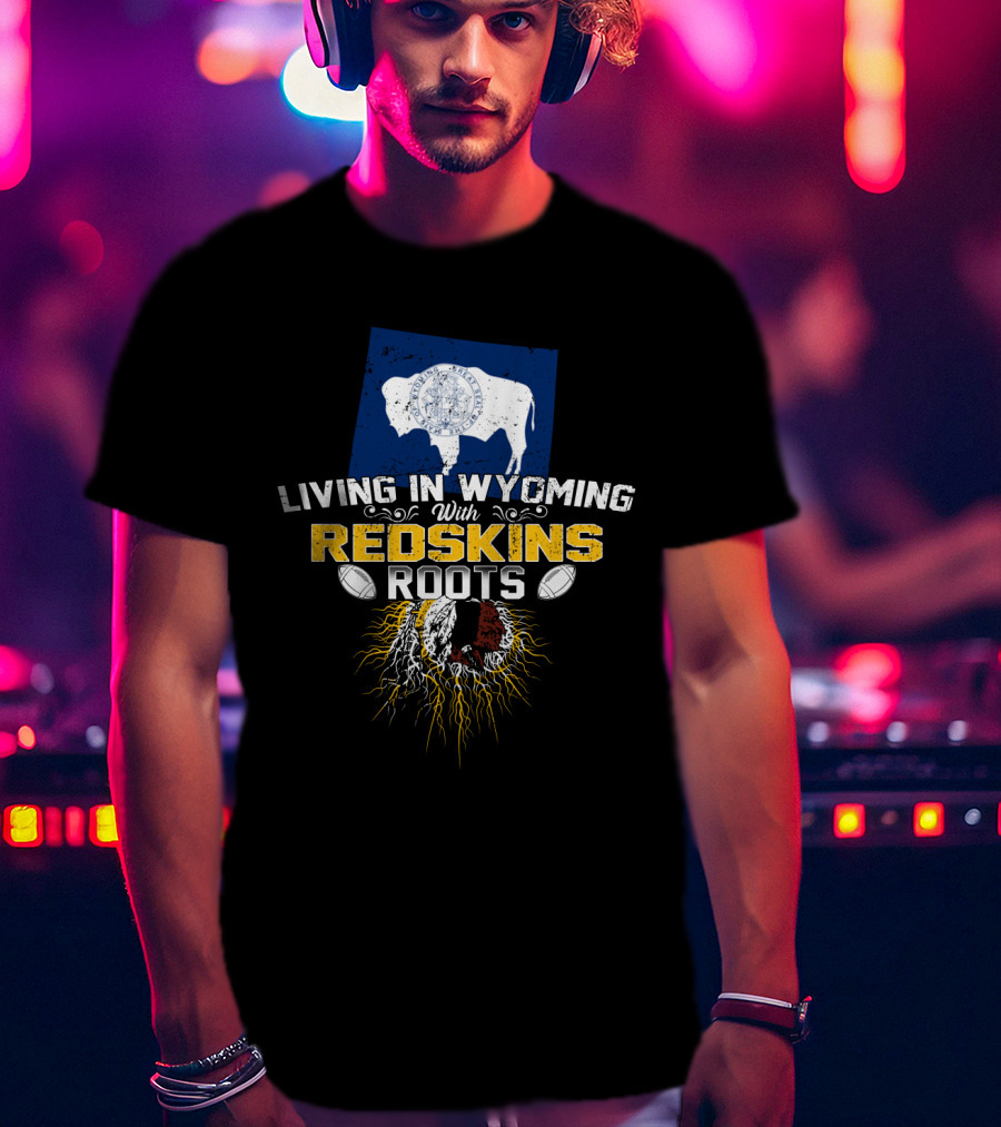 Living In Wyoming With Redskins Roots Buffalo Flag Football Heritage T-Shirt