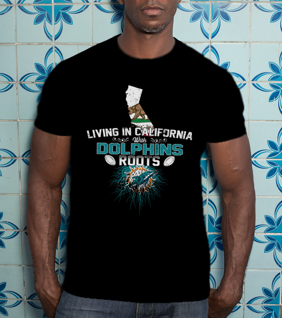 Living In California With Miami Dolphins Roots T-Shirt