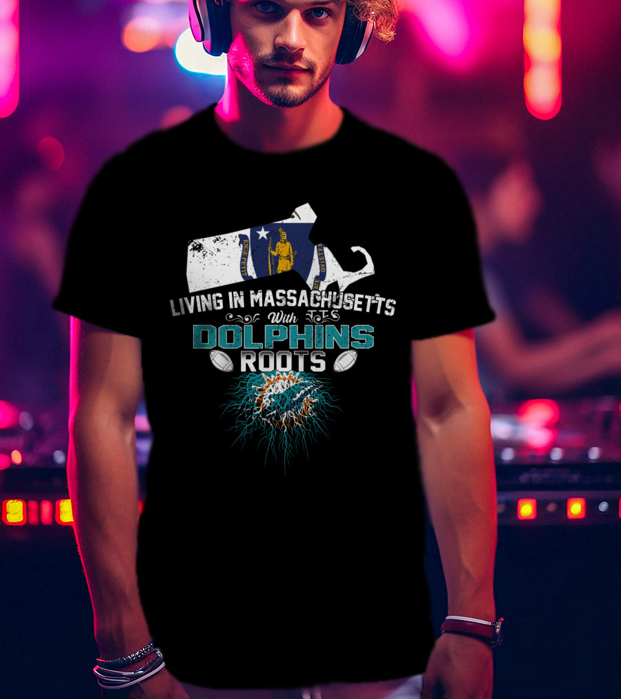 Living In Massachusetts With Miami Dolphins Roots Football T-Shirt