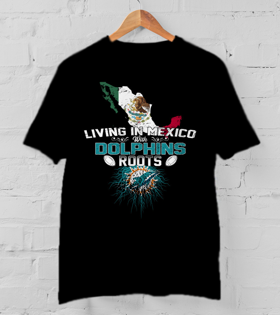 Living In Mexico With Miami Dolphins Roots T-Shirt