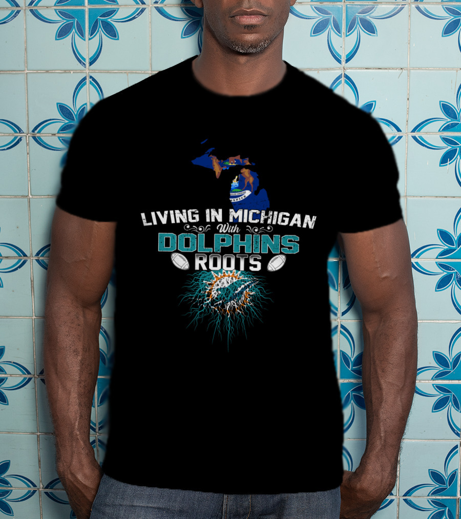Living In Michigan With Miami Dolphins Roots T-Shirt