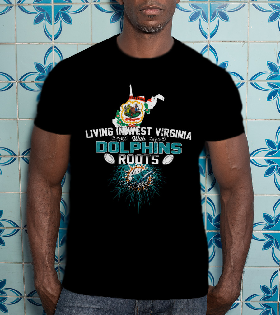 Living In West Virginia With Miami Dolphins Roots Football Fan T-Shirt