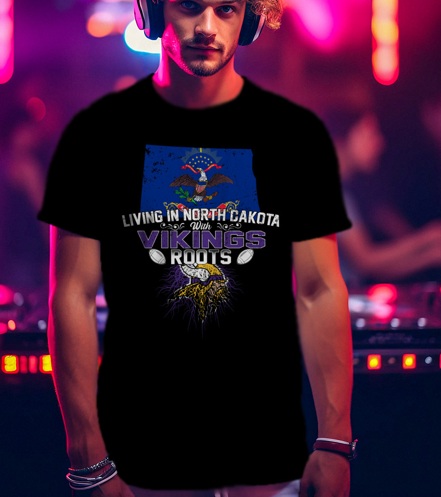 Living In North Dakota With Vikings Roots Football And Heritage T-Shirt