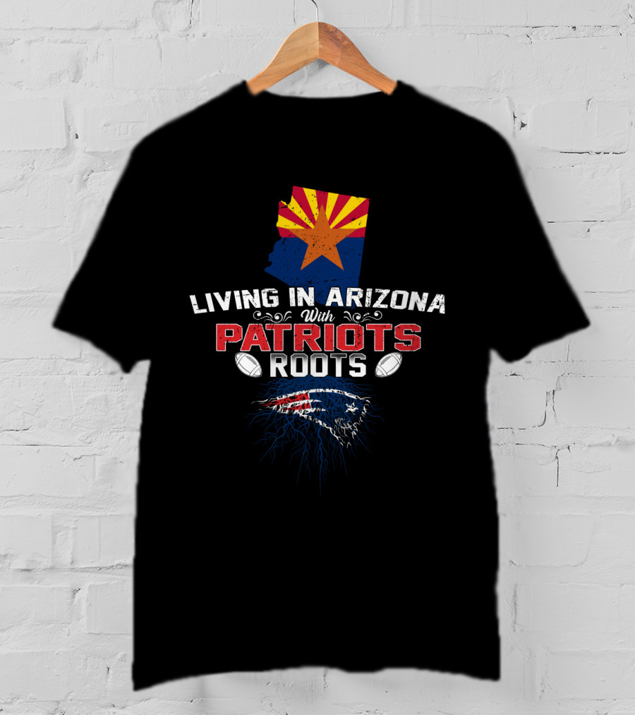 Living In Arizona With New England Patriots Roots And Arizona Flag T-Shirt