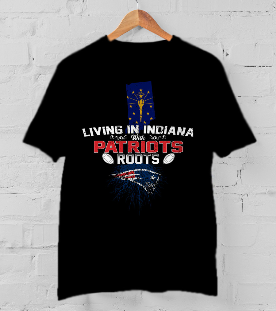 Living In Indiana With New England Patriots Roots T-Shirt