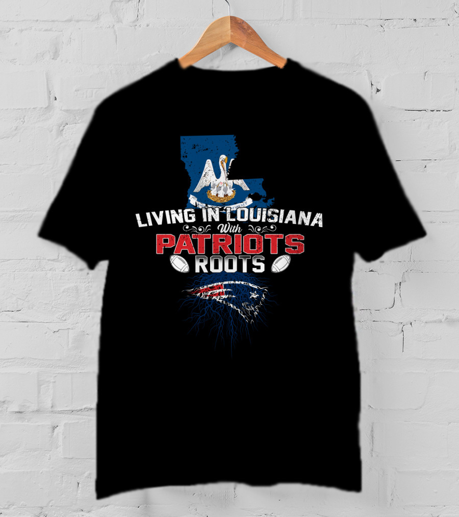 Living In Louisiana With Patriots Roots Louisiana State And New England Football Fan T-Shirt