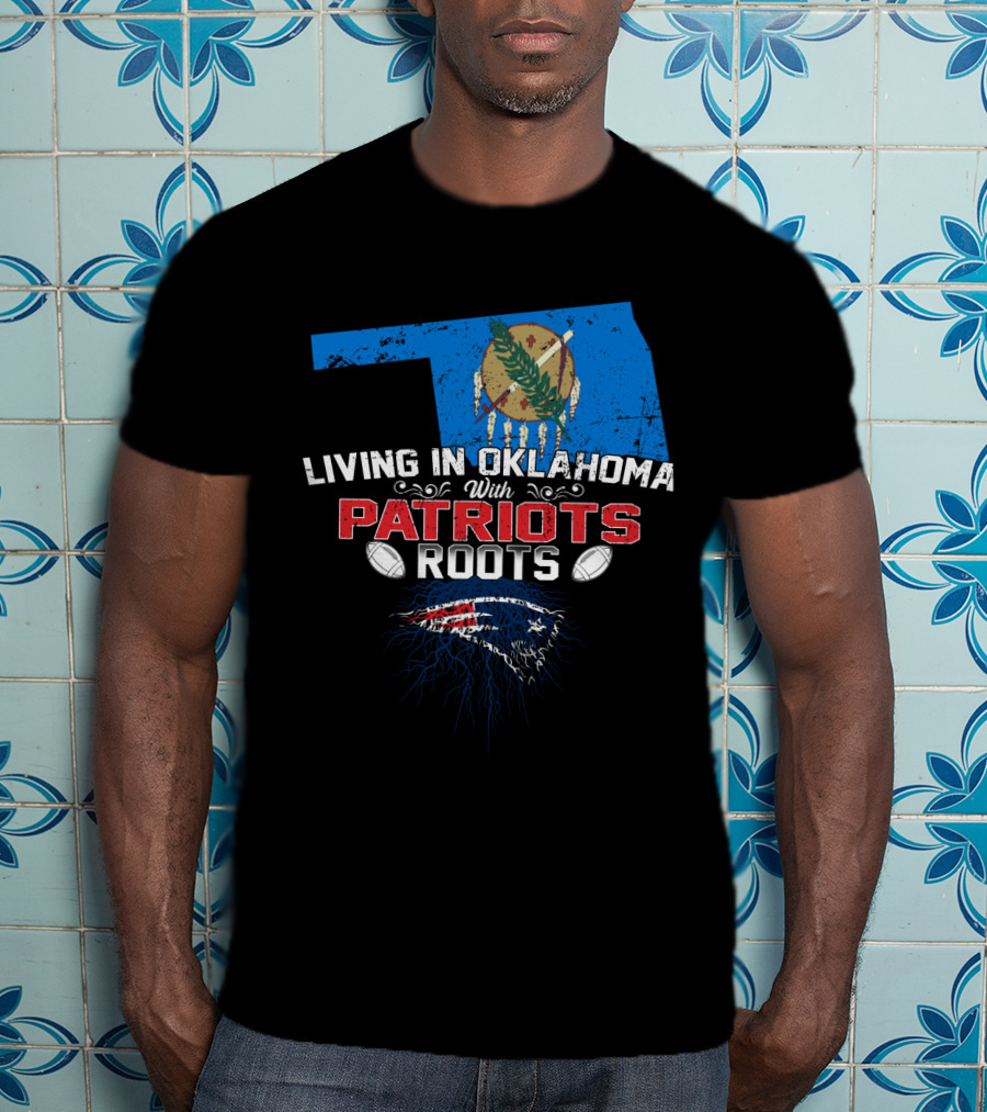 Living In Oklahoma With Patriots Roots Oklahoma State Flag And New England Patriots T-Shirt