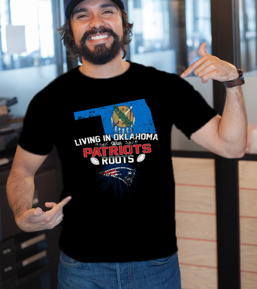 Living In Oklahoma With Patriots Roots Oklahoma State Flag And New England Patriots T-Shirt