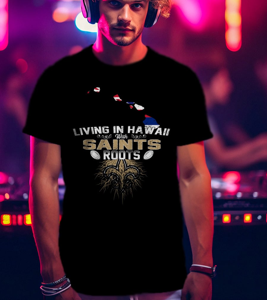 Living In Hawaii With Saints Roots Fleur-de-Lis Football Passion T-Shirt