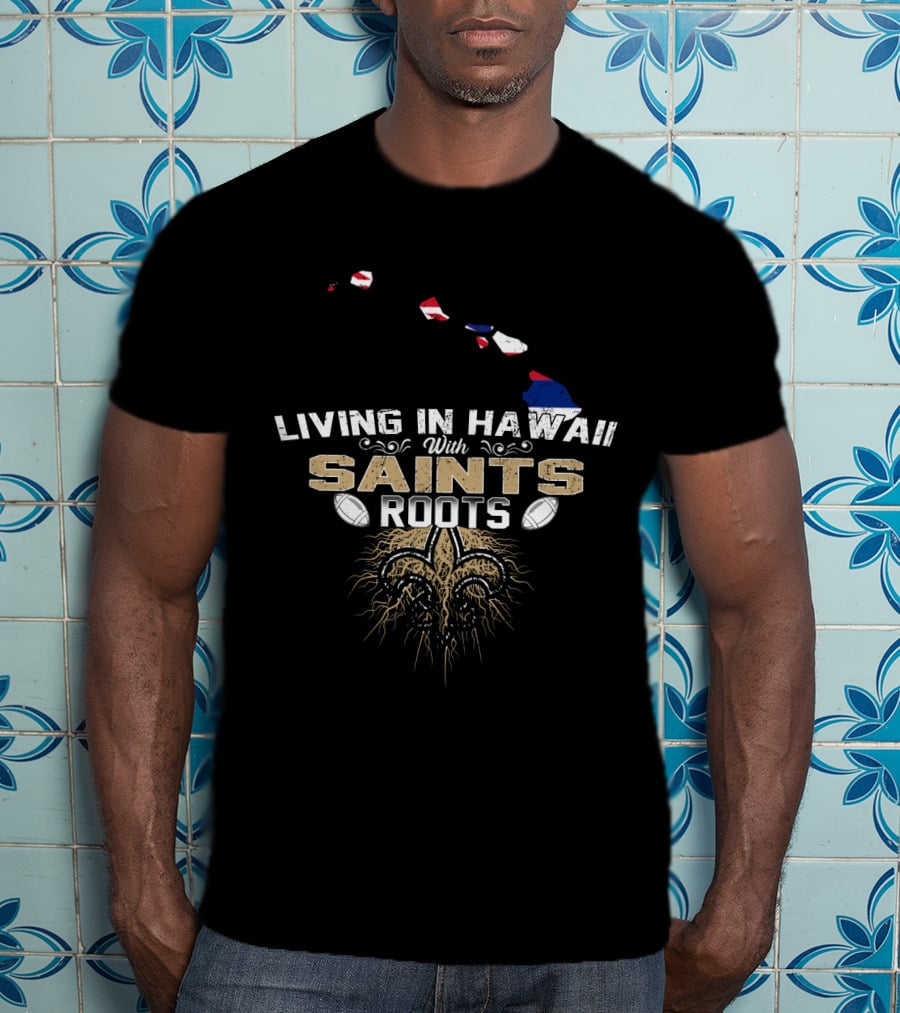 Living In Hawaii With Saints Roots Fleur-de-Lis Football Passion T-Shirt