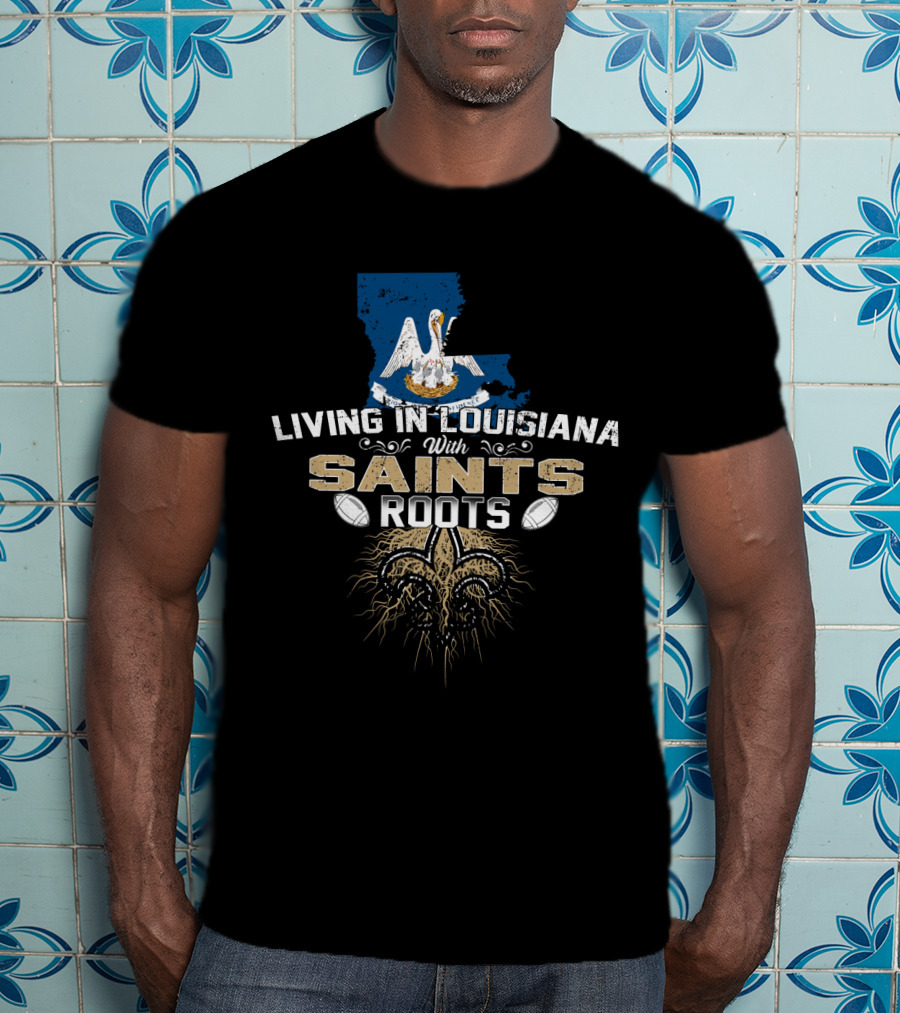 Living In Louisiana With Saints Roots Fleur-de-Lis Football Symbol Pelican And State Outline T-Shirt