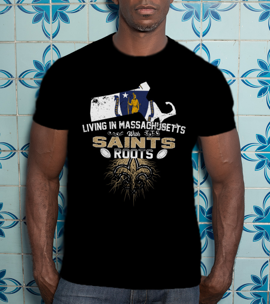 Living In Massachusetts With Saints Roots Fleur-de-Lis And Football T-Shirt