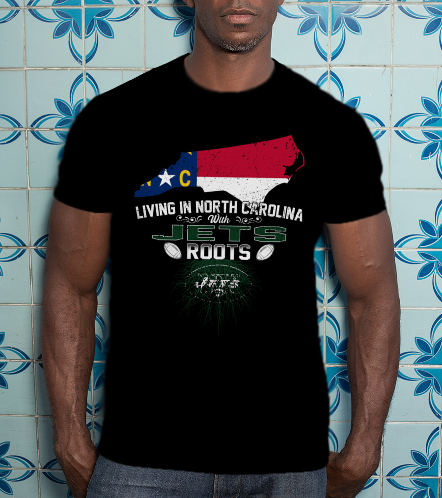 Living In North Carolina With New York Jets Roots NFL NC State Pride T-Shirt