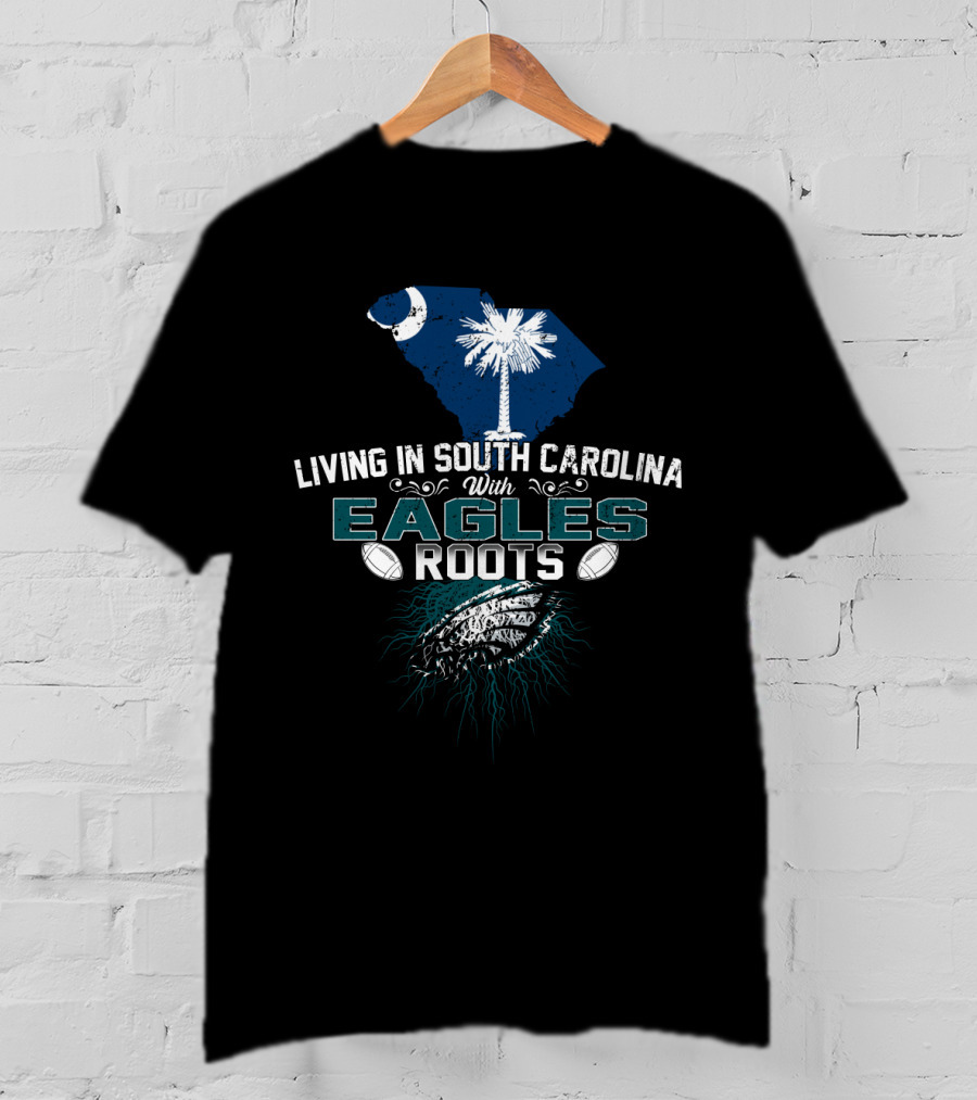 Living In South Carolina With Eagles Roots Football Passion T-Shirt