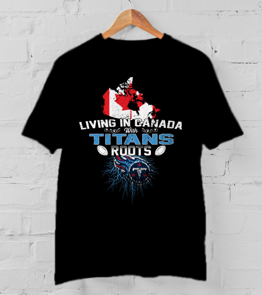 Living In Canada With Tennessee Titans Roots T-Shirt