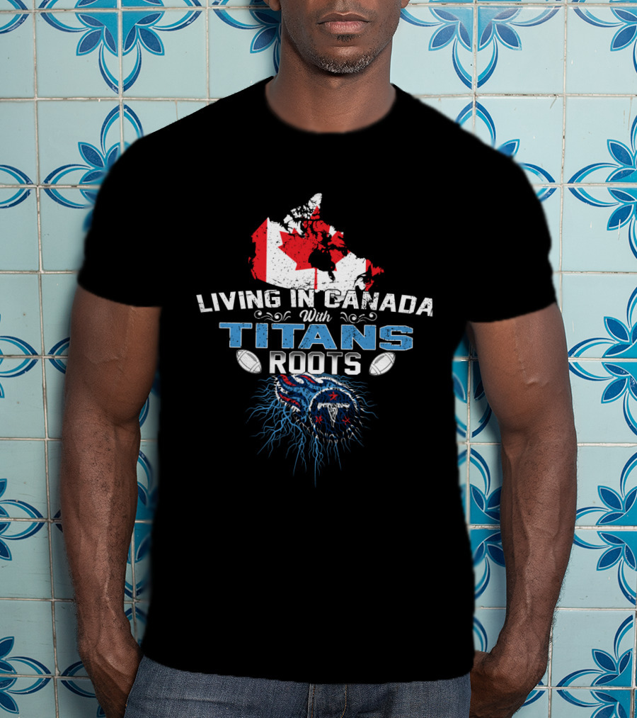 Living In Canada With Tennessee Titans Roots T-Shirt