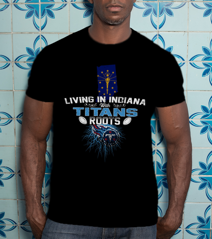 Living In Indiana With Titans Roots Indiana Flag Tennessee Titans T-Shirt