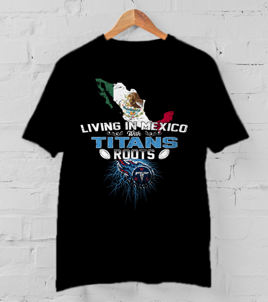 Living In Mexico With Titans Roots Tennessee Football Heritage T-Shirt