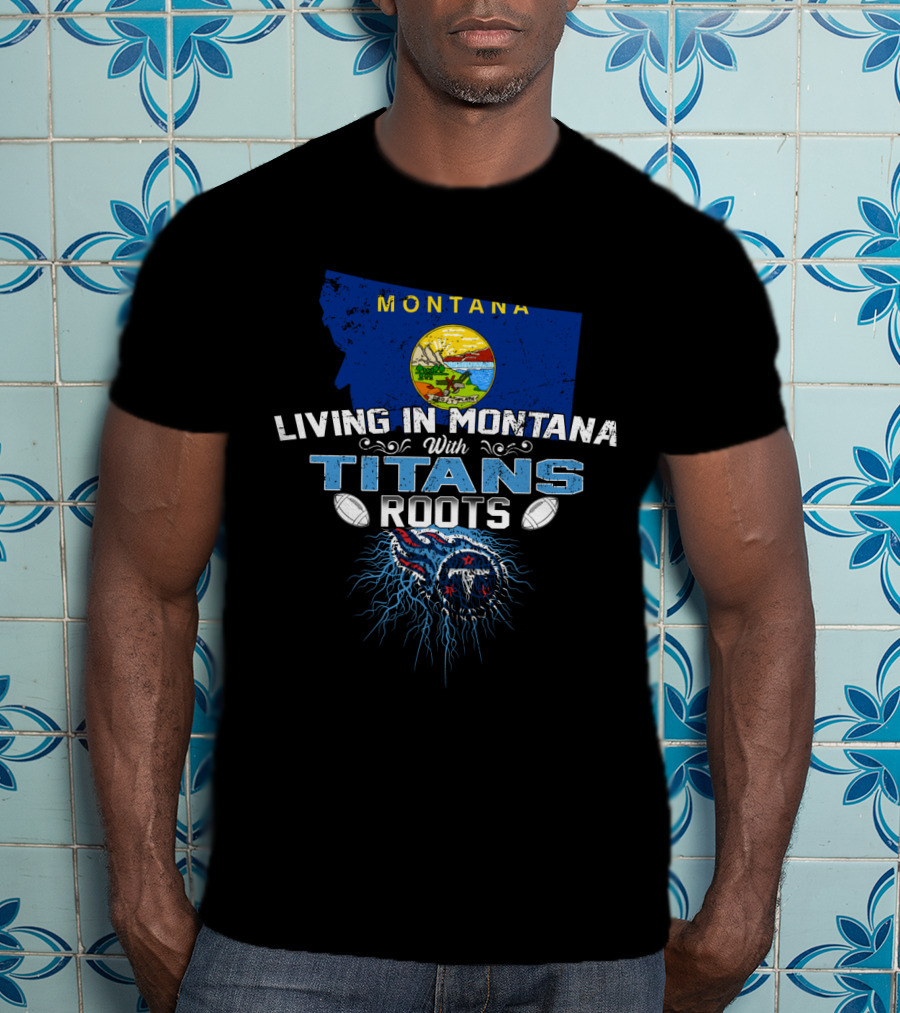Living In Montana With Titans Roots Football Spirit T-Shirt