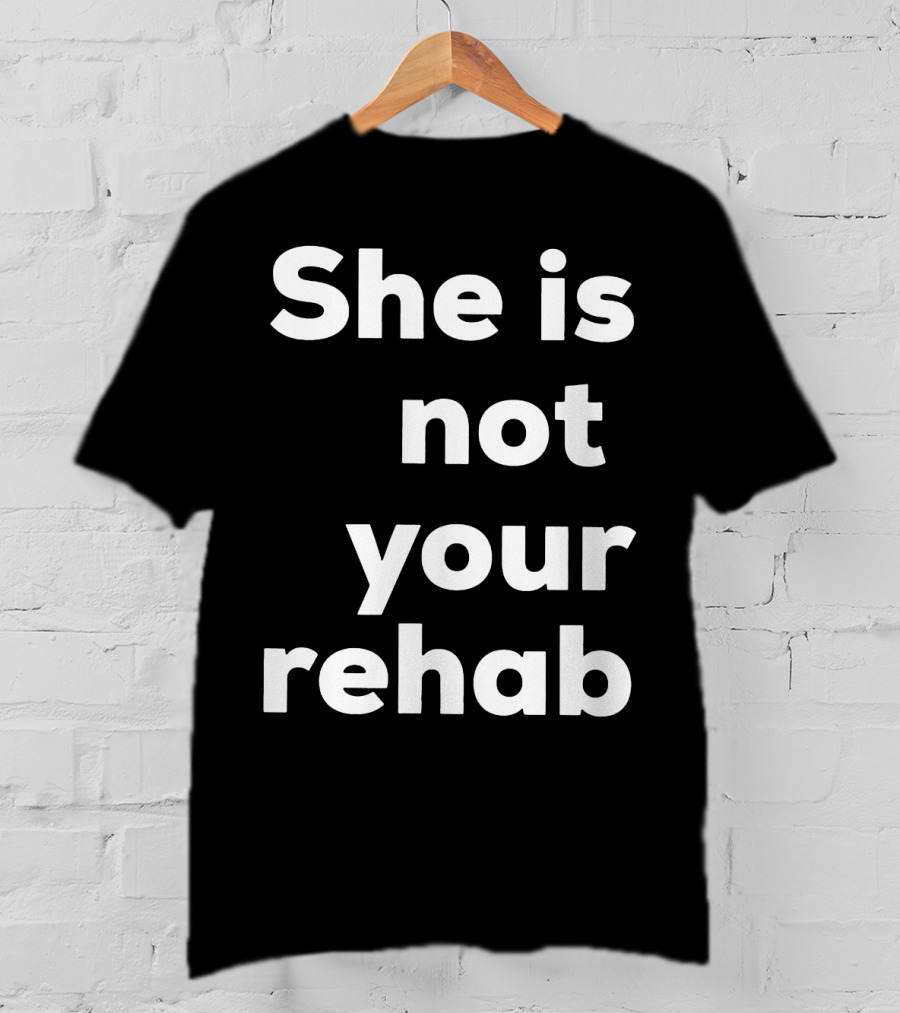 She Is Not Your Rehab T-Shirt